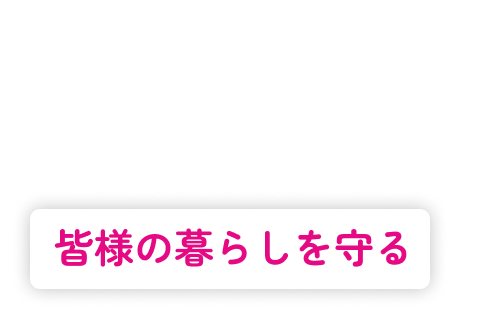 皆様の暮らしを守る